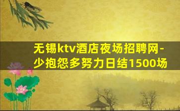 无锡ktv酒店夜场招聘网-少抱怨多努力日结1500场