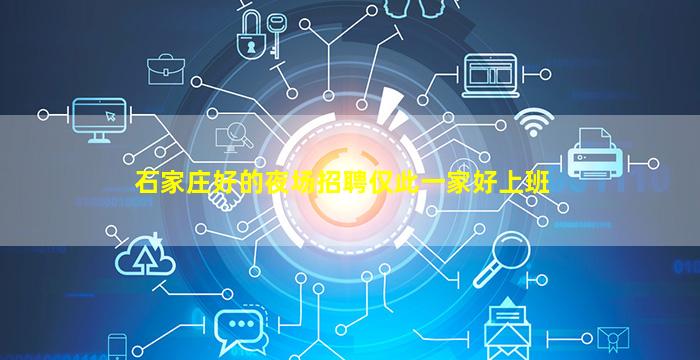 石家庄好的夜场招聘仅此一家好上班